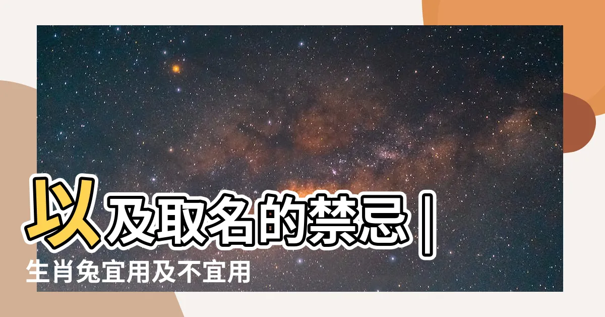 【兔禁忌名字】以及取名的禁忌 |生肖兔宜用及不宜用字 |2023兔年寶寶起名大全忌諱屬兔取名注意事項 |
