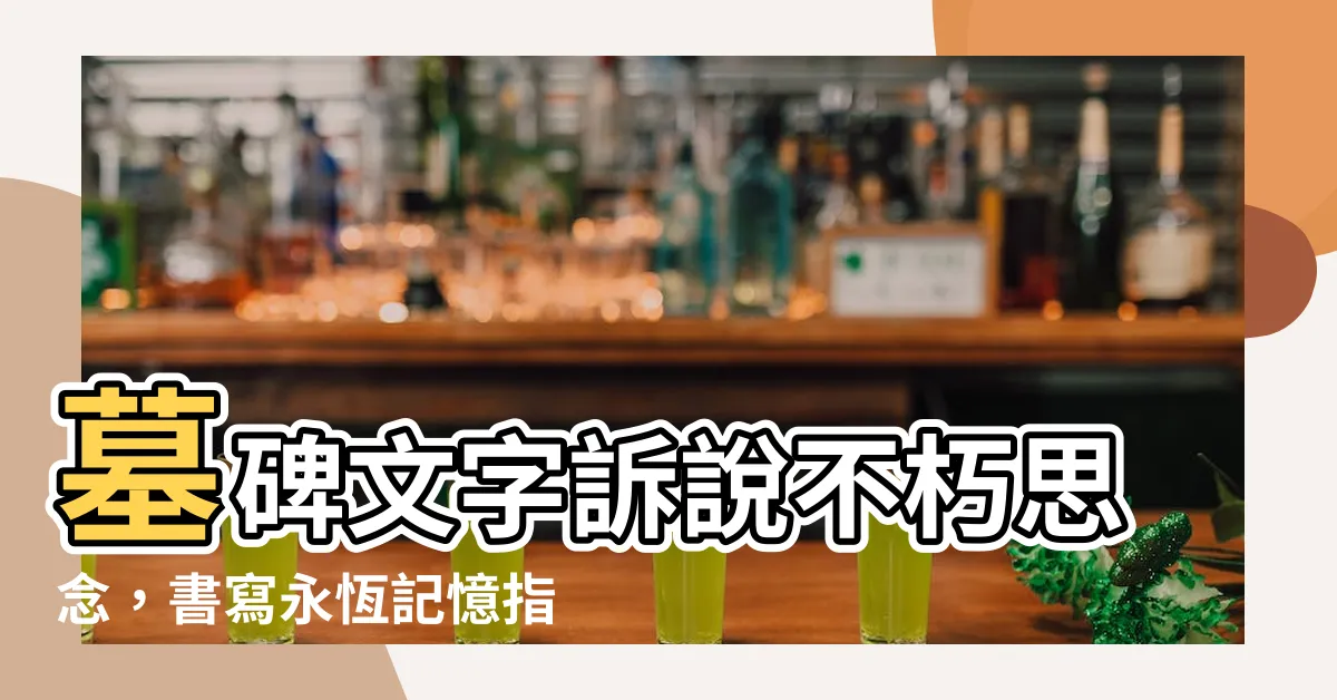 【墓碑 文字】墓碑文字訴説不朽思念，書寫永恆記憶指南