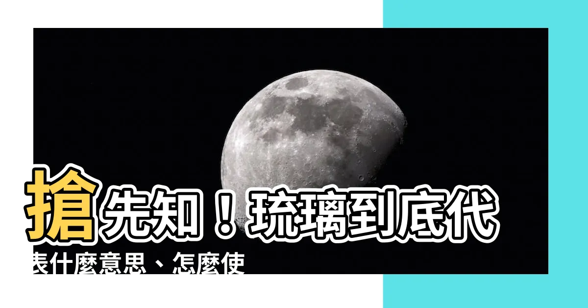 【琉璃是什麼意思】搶先知！琉璃到底代表什麼意思、怎麼使用才正確