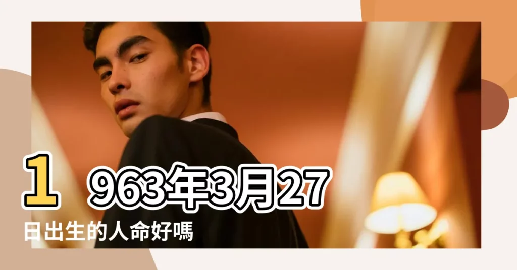 1963年3月27日出生的人命好嗎 |1963年3月27日出生的人生辰八字測算 |是什麼命 |【1963年3月27日出生命運】