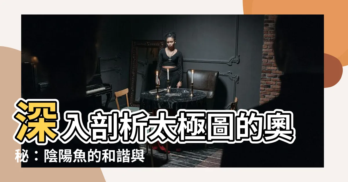 【陰陽 魚】深入剖析太極圖的奧秘：陰陽魚的和諧與對立