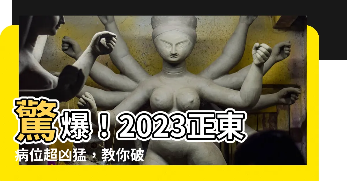 【2023正東】驚爆！2023正東病位超兇猛，教你破解化解！