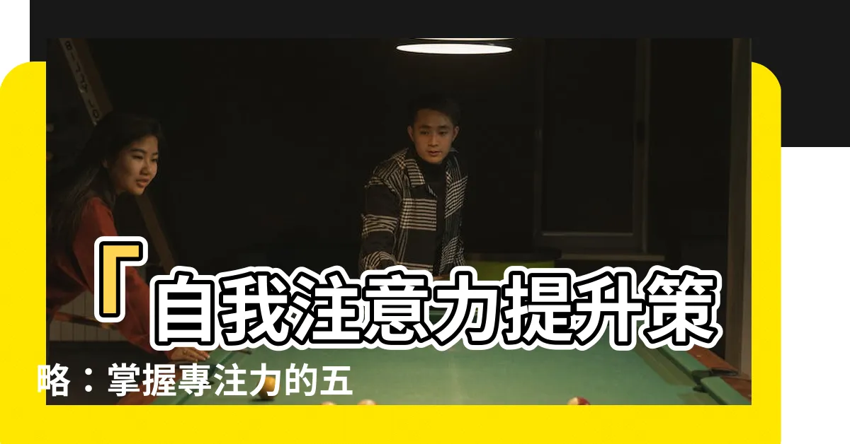 【自己注意】「自我注意力提升策略：掌握專注力的五種科學方法」