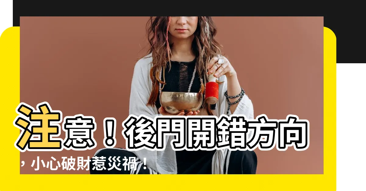 【後門開門方向】注意！後門開錯方向，小心破財惹災禍！你家的後門開對了嗎？