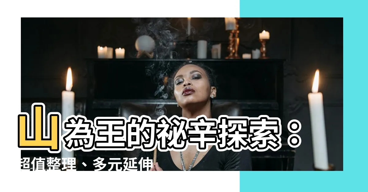 【山為】山為王的秘辛探索：超值整理、多元延伸，不容錯過！