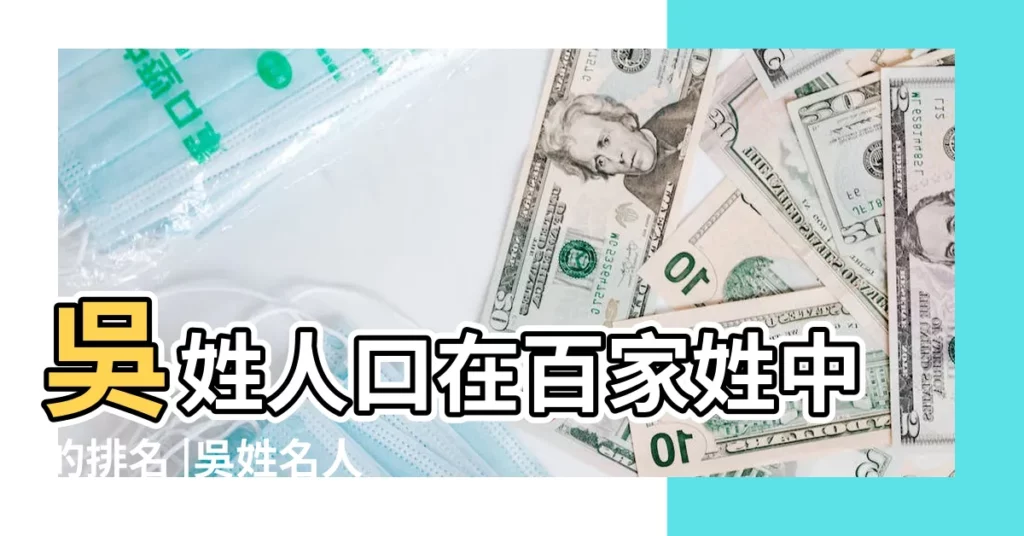 吳姓人口在百家姓中的排名 |吳姓名人明星大全 |姓吳的歷史名人有哪些 |【姓吳的名人 三個字】