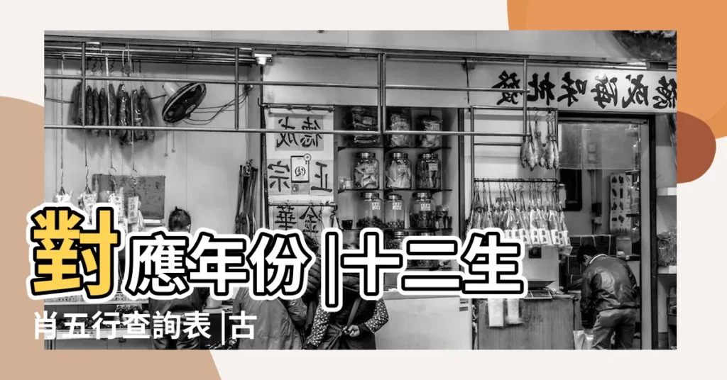 對應年份 |十二生肖五行查詢表 |古人的智慧 |【十二生肖五行屬性】
