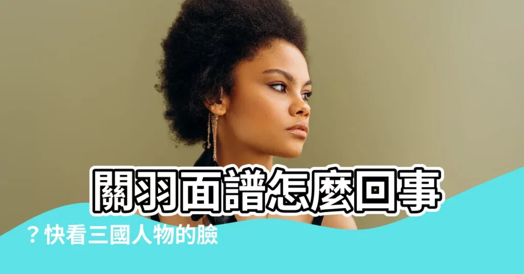 【關羽面譜】 關羽面譜怎麼回事？快看三國人物的臉譜大揭密！
