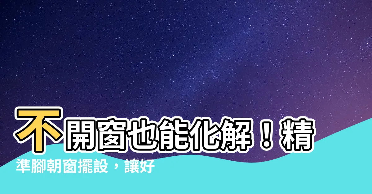 【腳朝窗化解】不開窗也能化解！精準腳朝窗擺設，讓好運向你敲門！