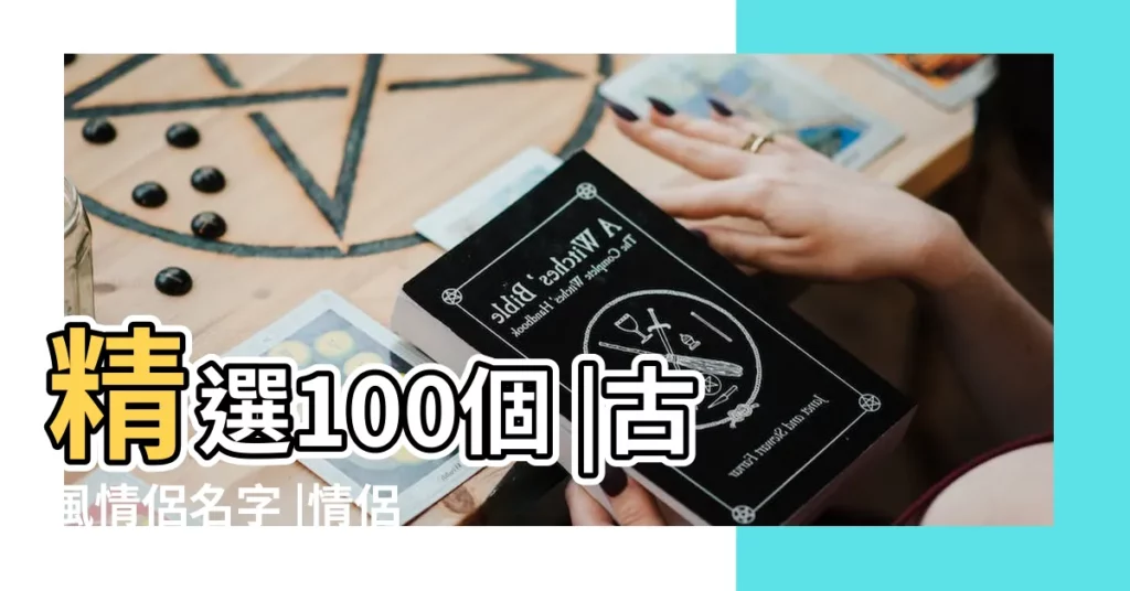 精選100個 |古風情侶名字 |情侶唯美古風遊戲名字 |【八字古風情侶遊戲名字】