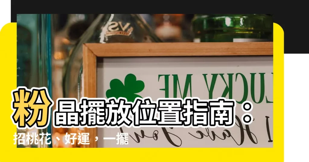 【粉晶擺放位置】粉晶擺放位置指南:招桃花、好運,一擺見效!