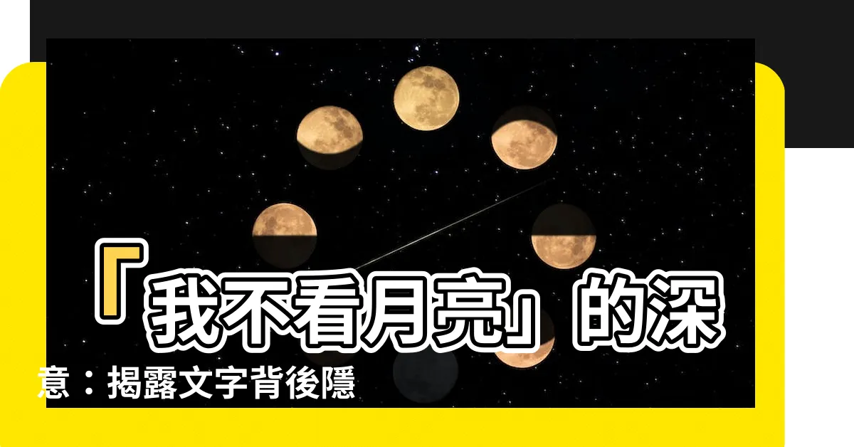 【我不看月亮 意思】「我不看月亮」的深意：揭露文字背後隱藏的情感