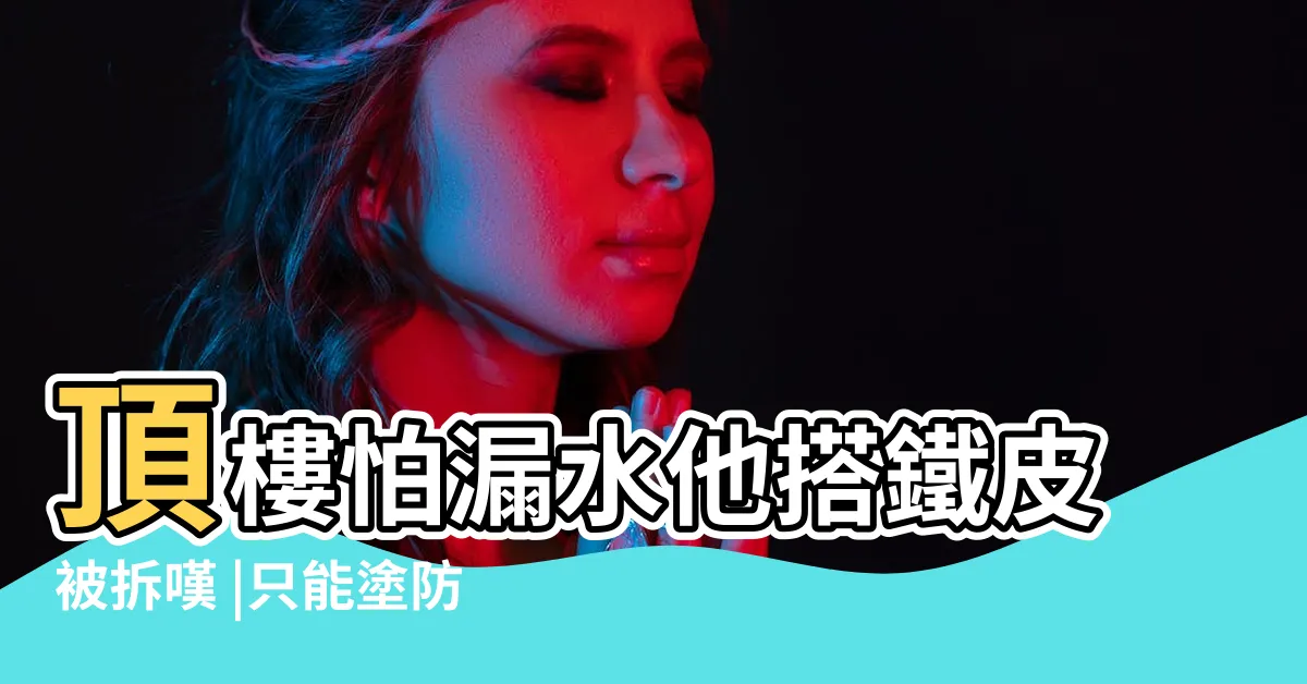 【透天頂樓加蓋防水】頂樓怕漏水他搭鐵皮被拆嘆 |只能塗防水漆 |為防水加蓋鐵皮被拆除 |