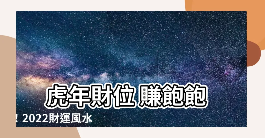 【虎年財位】 虎年財位 賺飽飽！2022財運風水攻略