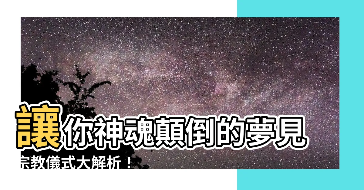 【夢見宗教儀式】讓你神魂顛倒的夢見宗教儀式大解析！