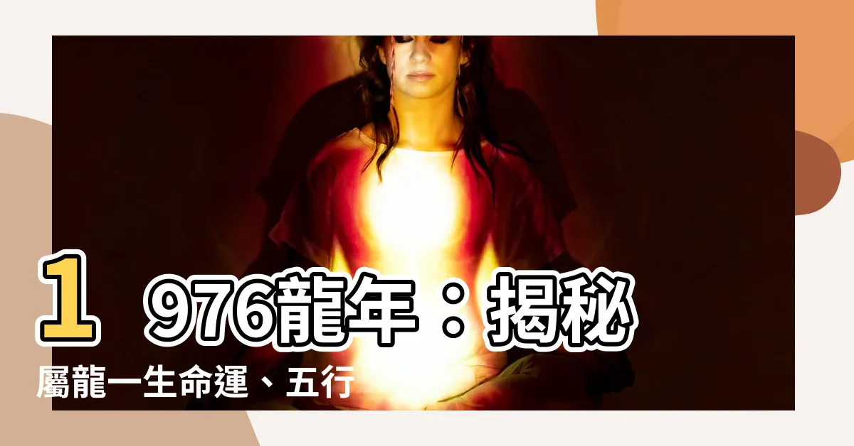 【1976龍年】1976龍年：揭秘屬龍一生命運、五行屬性和年齡推算
