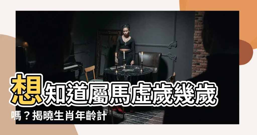 【屬馬虛歲幾歲】想知道屬馬虛歲幾歲嗎？揭曉生肖年齡計算秘訣！