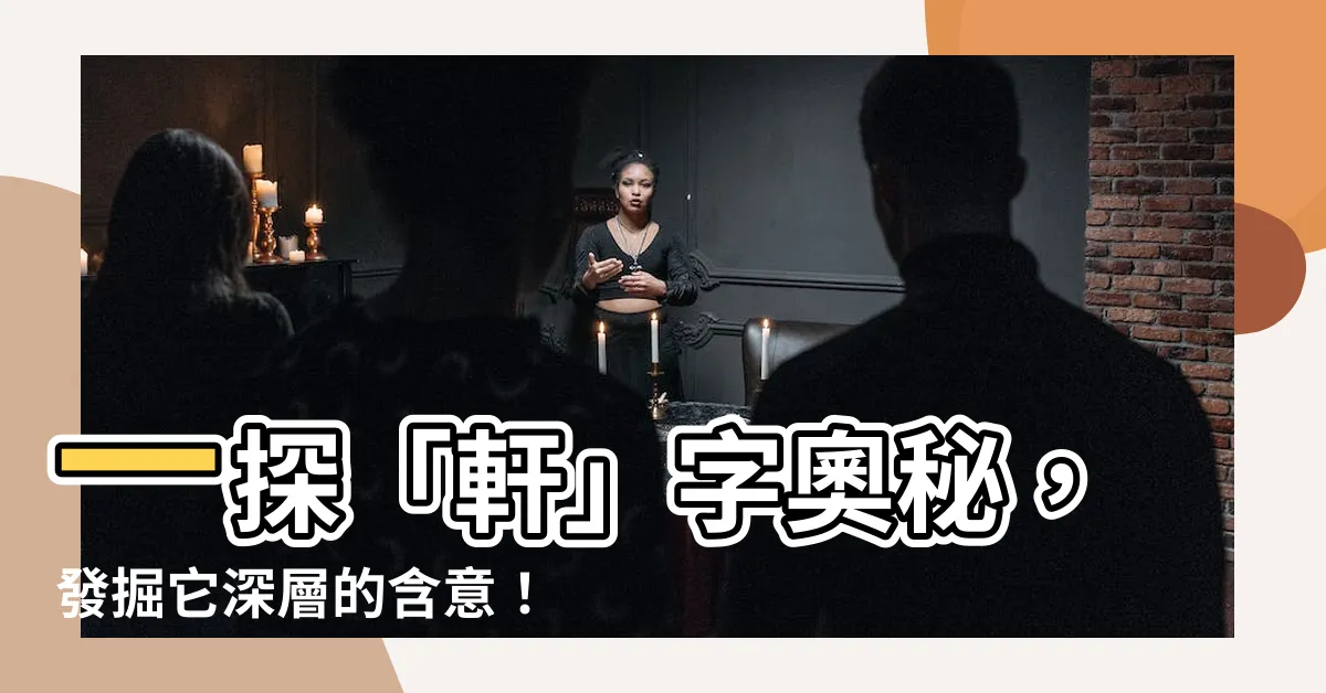 【軒的意思】一探「軒」字奧秘,發掘它深層的含意!