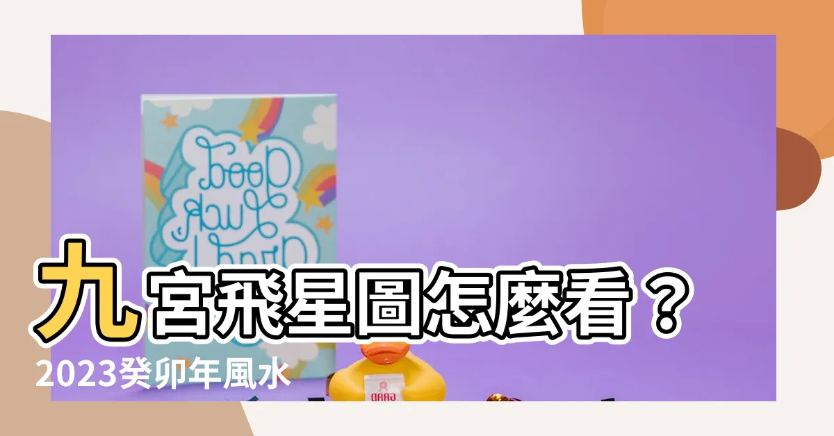【九宮飛星圖怎麼看】九宮飛星圖怎麼看？2023癸卯年風水讓你旺旺一整年！