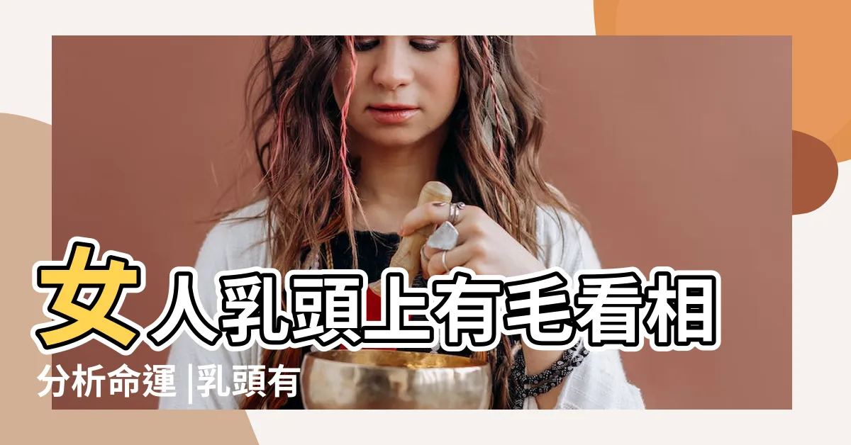 【乳頭長毛面相】女人乳頭上有毛看相分析命運 |乳頭有毛代表什麼 |乳頭長毛的面相解析 |