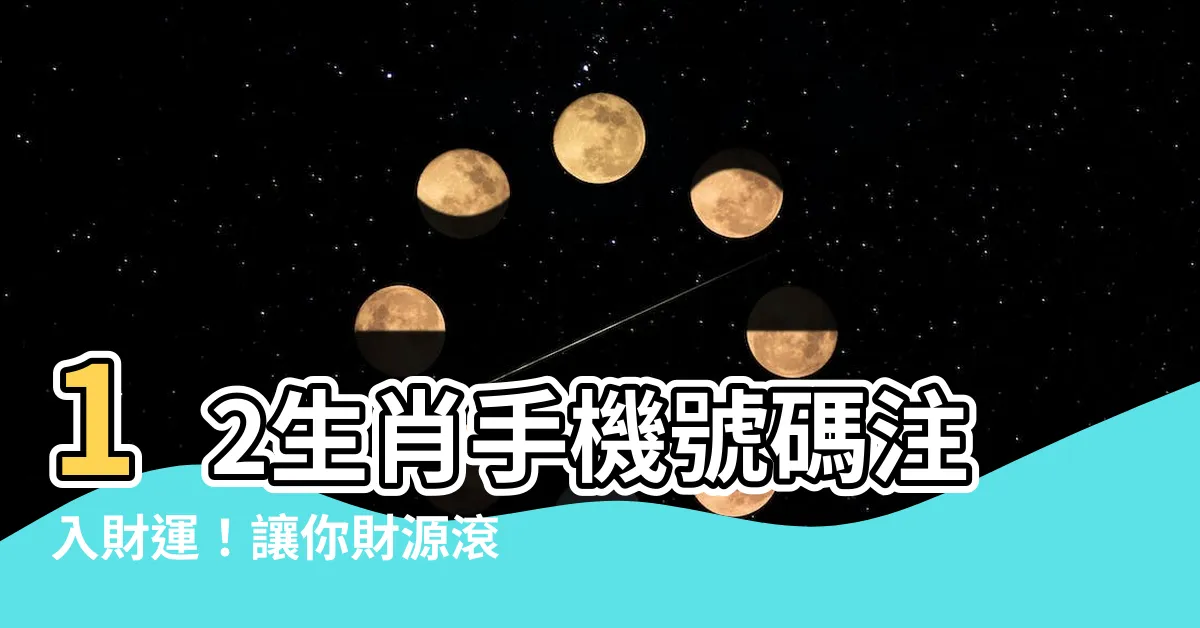 【手機號碼生肖】12生肖手機號碼注入財運！讓你財源滾滾來！