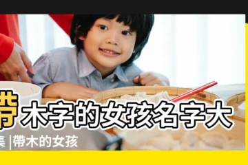 【姓名帶木的女孩名字大全集】帶木字的女孩名字大全集 |帶木的女孩名字大全集 |帶木的名字女孩名字一字帶木的女孩名字大全集免費 |