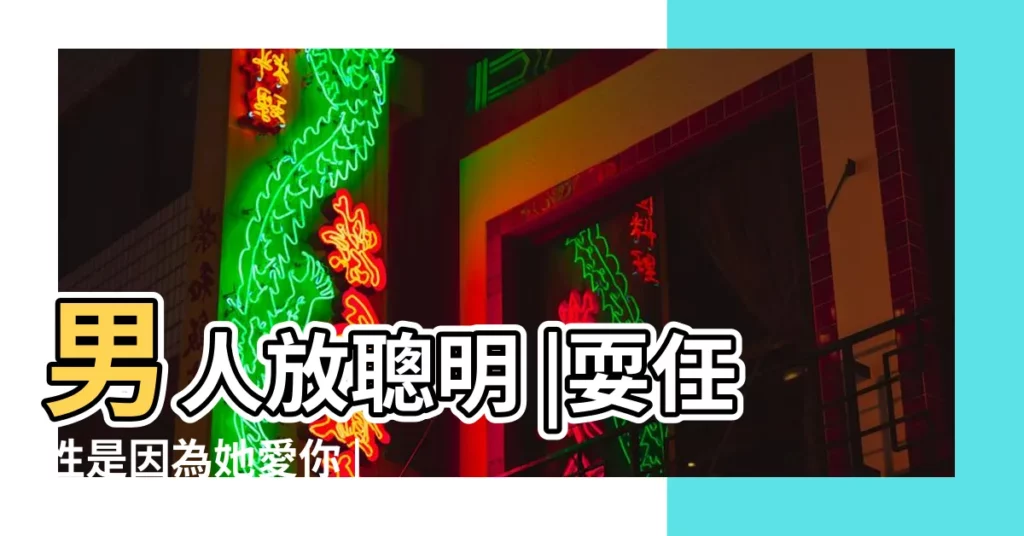 男人放聰明 |耍任性是因為她愛你 |男人喜歡小任性的女人嗎 |【男人對任性的女人】