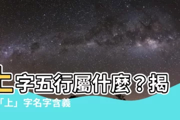 【上 五行】上字五行屬什麼？揭秘「上」字名字含義與寓意！