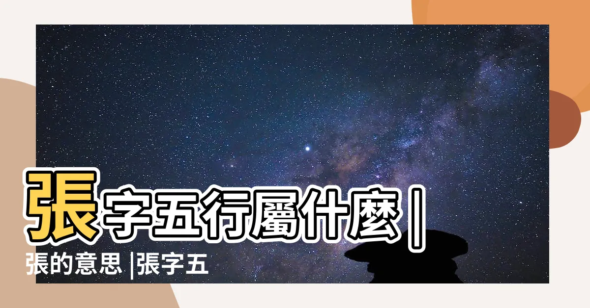 【張屬性】張字五行屬什麼 |張的意思 |張字五行屬什麼 |