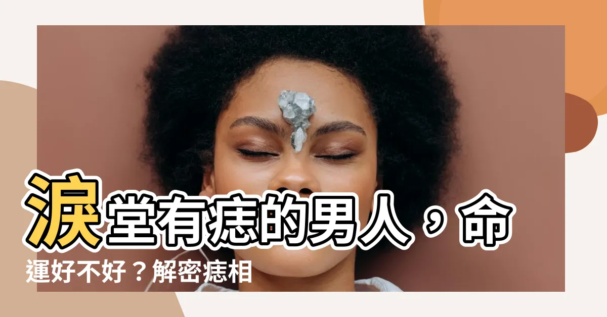 【淚堂有痣】淚堂有痣的男人，命運好不好？解密痣相的秘密！