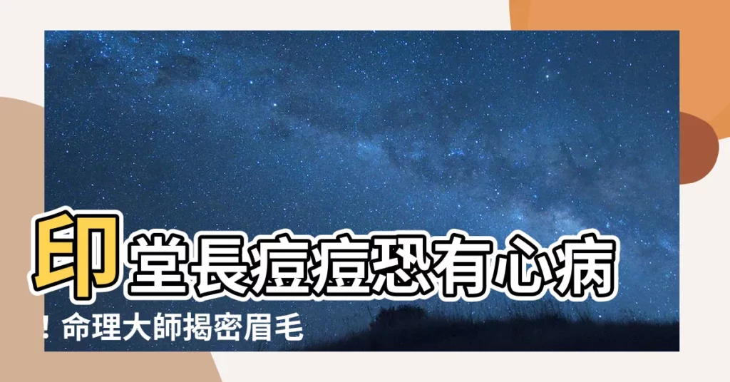 【印堂 痘痘】印堂長痘痘恐有心病！命理大師揭密眉毛長痘預示大財富