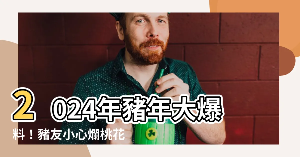 【2024年 豬】2024年豬年大爆料！豬友小心爛桃花，紅鸞星動遇到真愛