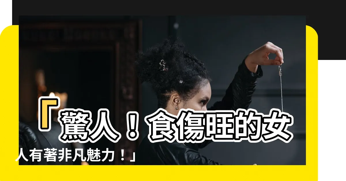 【食傷旺的女人】「驚人！食傷旺的女人有著非凡魅力！」