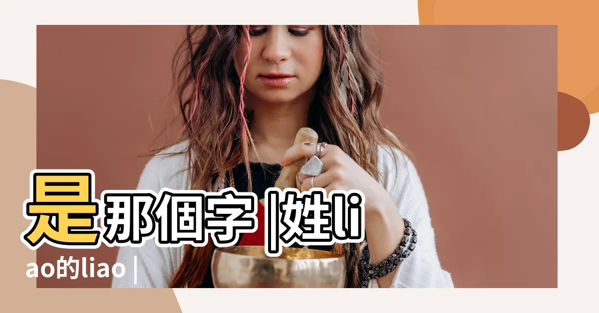【liao姓氏】是那個字 |姓liao的liao |liao的中文姓氏以及英文拼寫 |