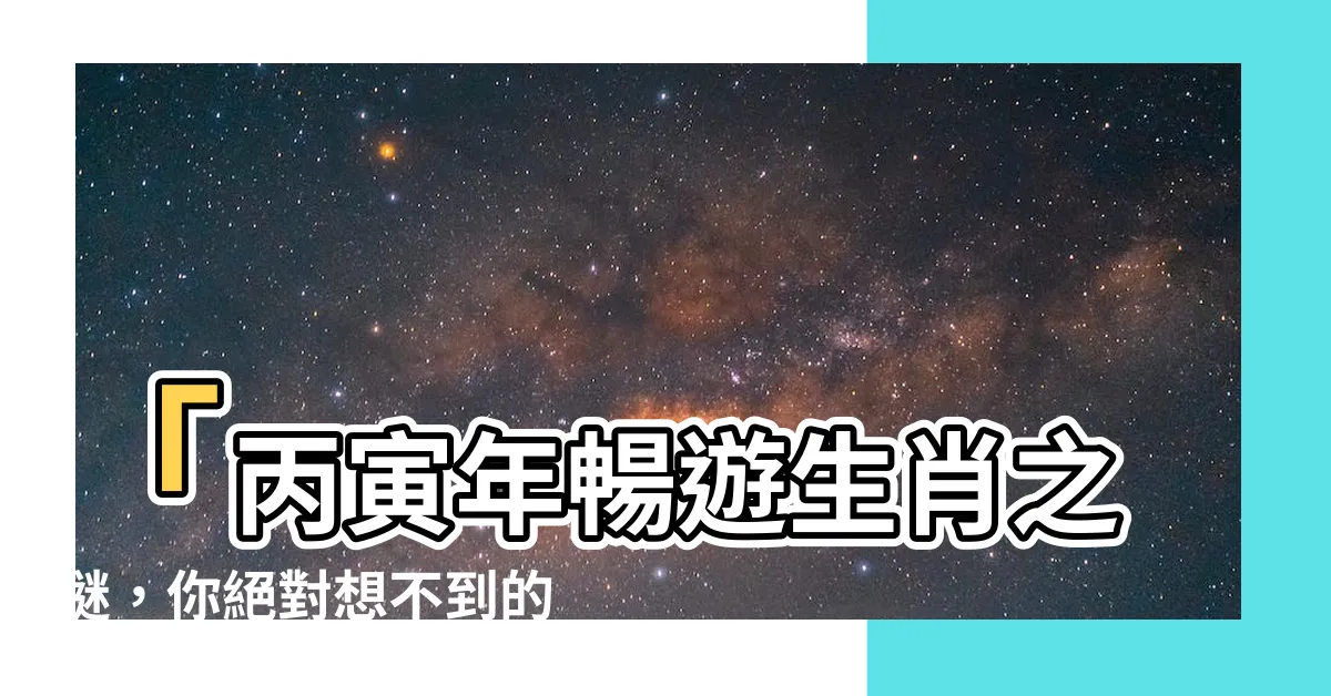 【丙寅年生肖】「丙寅年暢遊生肖之謎，你絕對想不到的驚喜！」