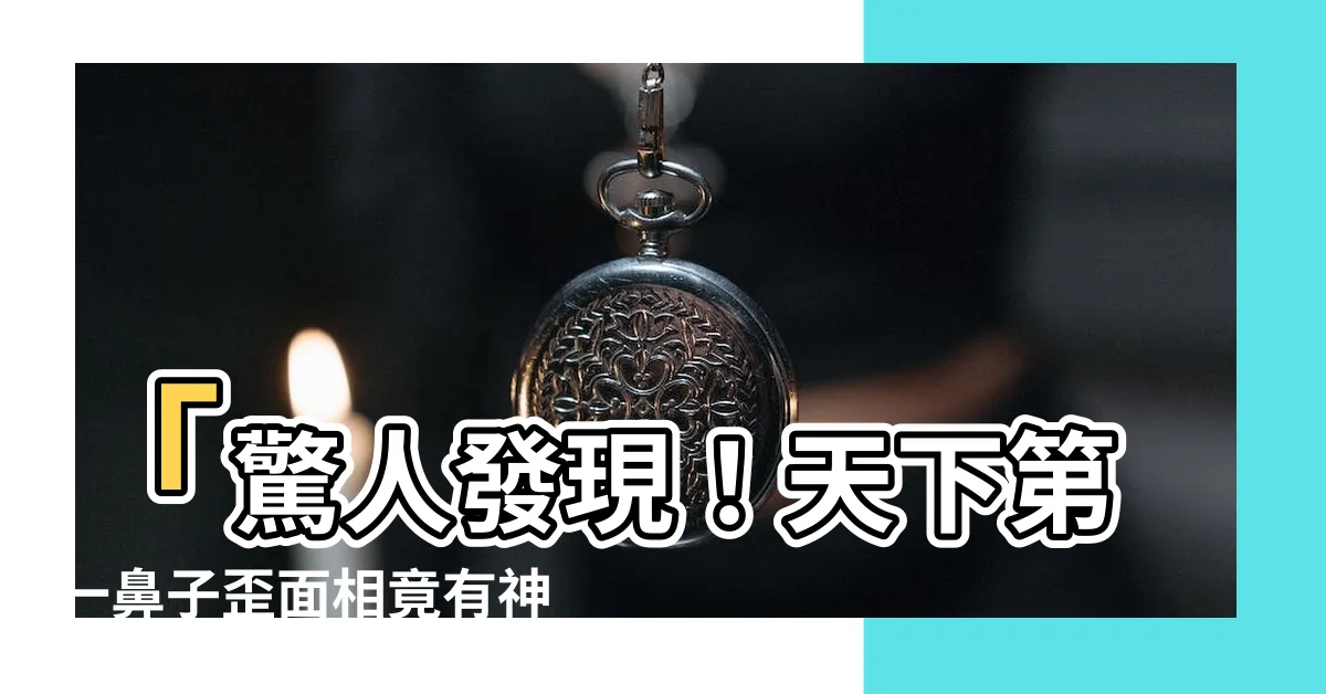 【面相 鼻子歪】「驚人發現！天下第一鼻子歪面相竟有神奇效果！」