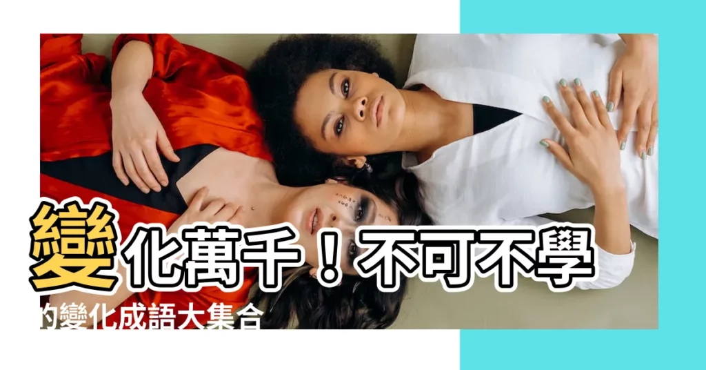 【變化成語】變化萬千！不可不學的變化成語大集合