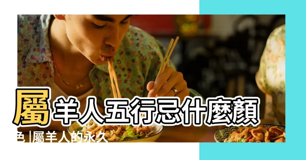 屬羊人五行忌什麼顏色 |屬羊人的永久幸運顏色有哪些什麼色 |屬羊2023年幸運色和忌諱色屬羊人的運勢好不好 |【屬羊忌什麼顏色】