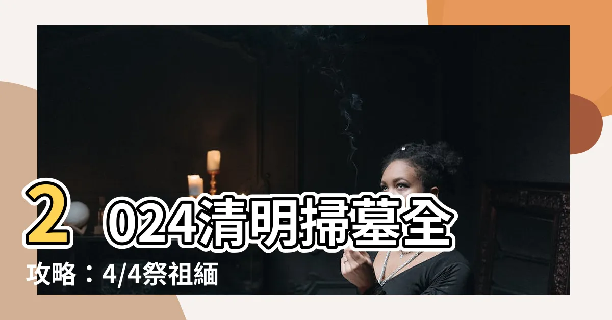【2024掃墓】2024清明掃墓全攻略：4/4祭祖緬懷，重温傳統
