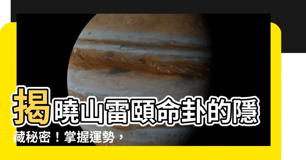 【山雷頤命卦】揭曉山雷頤命卦的隱藏秘密！掌握運勢，把握先機