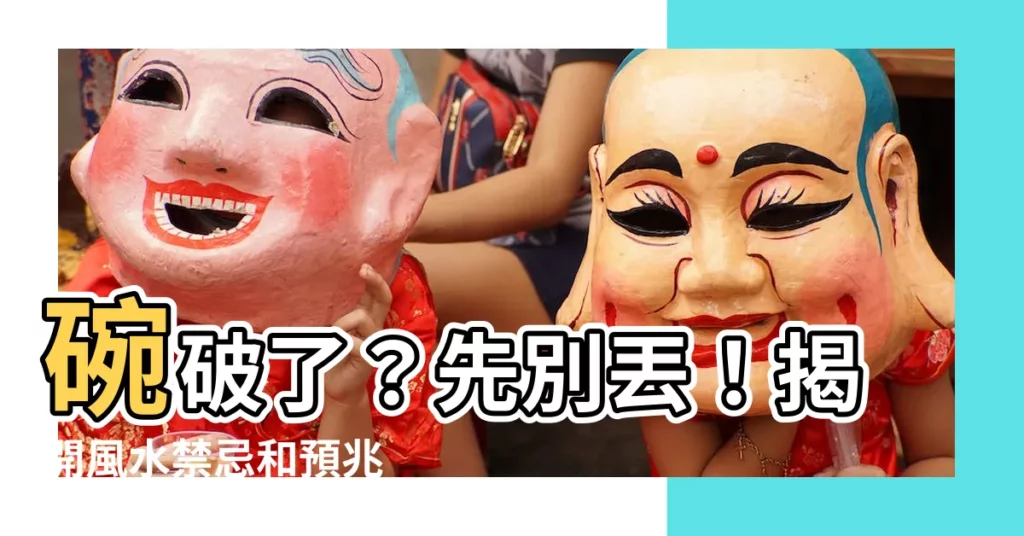 【碗破了】碗破了？先別丟！揭開風水禁忌和預兆