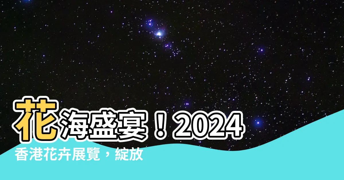 【花卉】花海盛宴！2024香港花卉展覽，綻放精彩！