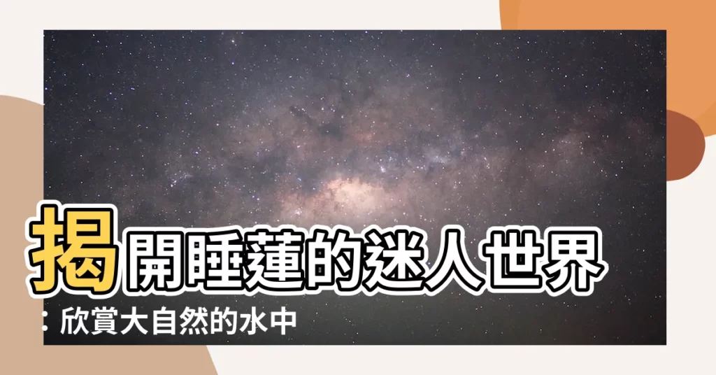 【睡蓮】揭開睡蓮的迷人世界：欣賞大自然的水中傑作