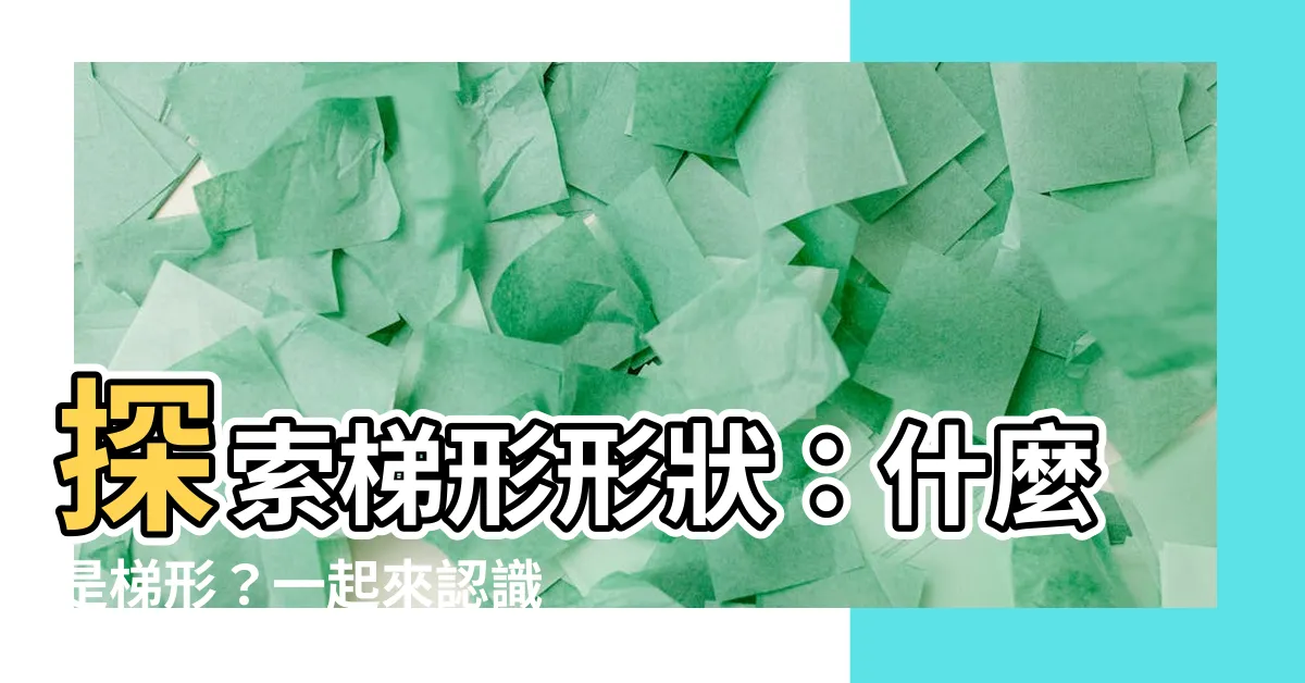 【梯形形狀】探索梯形形狀：什麼是梯形？一起來認識這個引人入勝的幾何形狀！