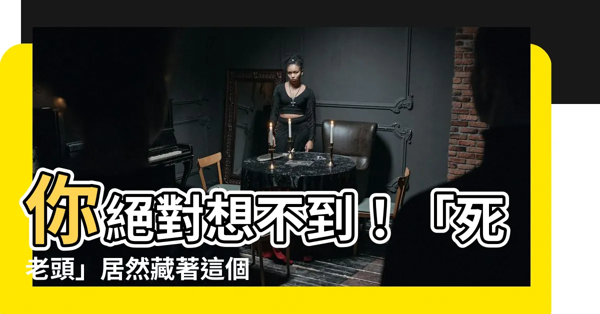 【死老頭】你絕對想不到！「死老頭」居然藏著這個不為人知的秘密！