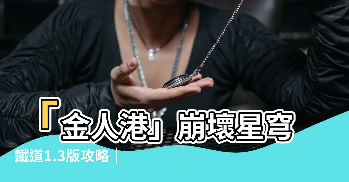 【金人港】「金人港」崩壞星穹鐵道1.3版攻略｜巧集寶箱收藏攻略大公開！