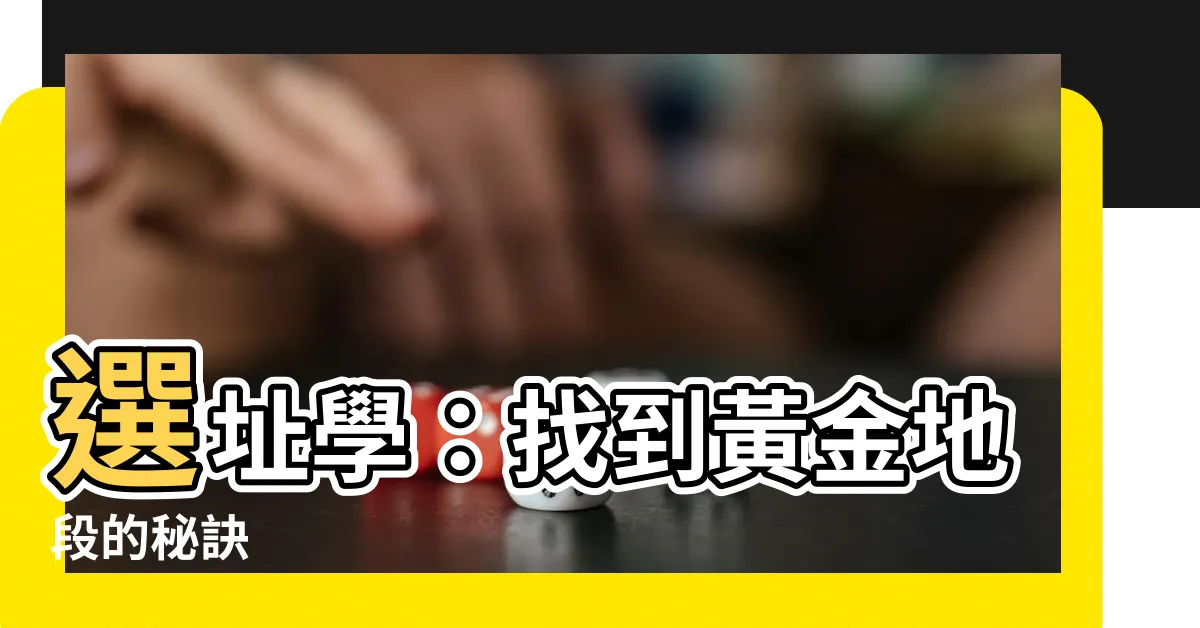 【選址】選址學：找到黃金地段的秘訣