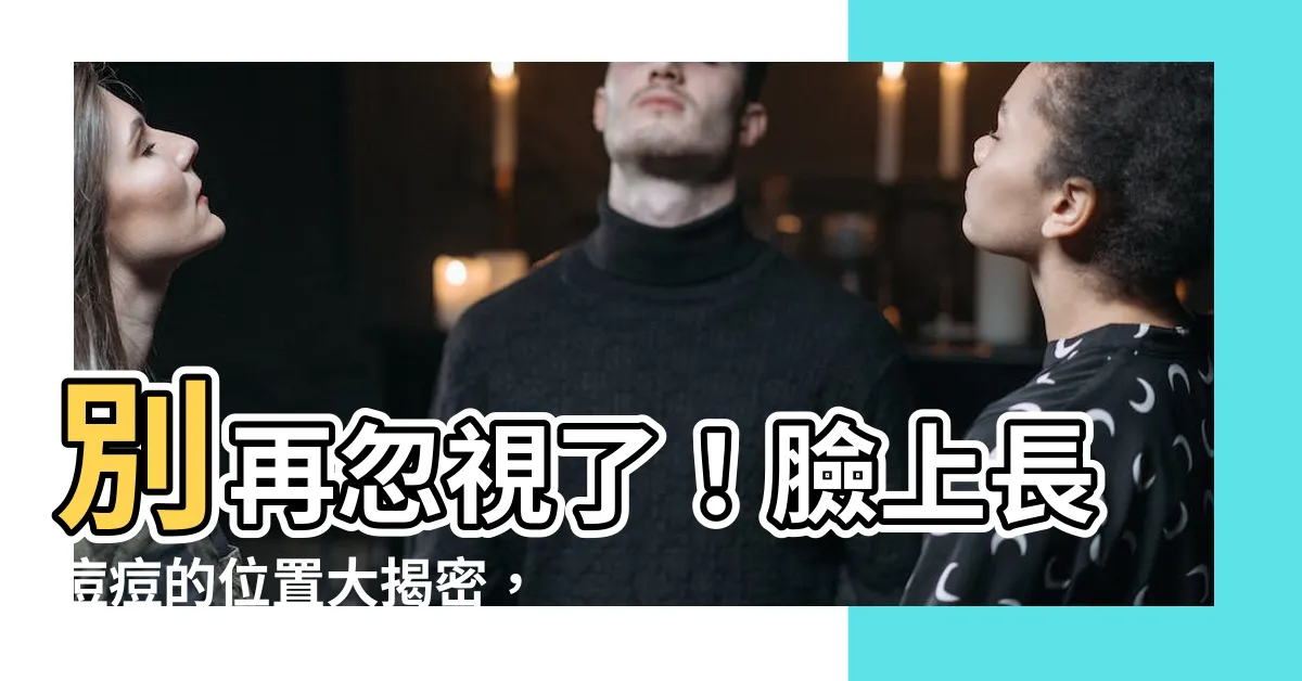【臉生暗瘡】別再忽視了！臉上長痘痘的位置大揭密，快來瞭解預防之道