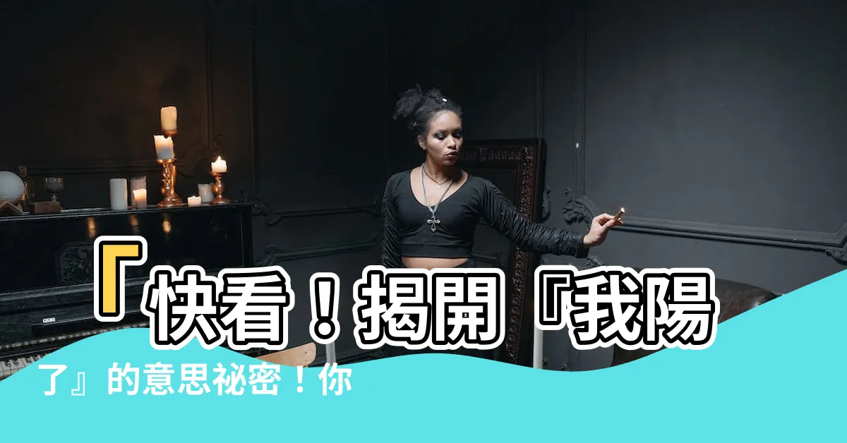【我陽了 意思】「快看！揭開『我陽了』的意思秘密！你絕對想知道！」