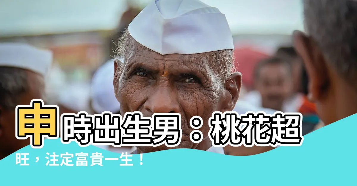 【申時出生男】申時出生男：桃花超旺，註定富貴一生！